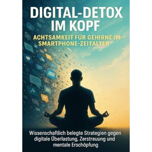 Graf Digital-Detox im Kopf: Achtsamkeit für Gehirne im Smartphone-Zeitalter: Wissenschaftlich belegte Strategien gegen digitale Überlastung, Zerstreuung und mentale Erschöpfung Graf Digital-Detox im Kopf: Achtsamkeit für Gehirne im Smartphone-Zeitalter: Wissenschaftlich belegte Strategien gegen digitale Überlastung, Zerstreuung und mentale Erschöpfung