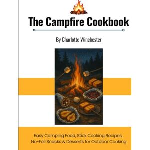 Winchester, Charlotte Campfire Cooking: Easy Camping Food, Stick Cooking Recipes, No-Foil Snacks & Desserts for Outdoor Cooking (The Only Cookbook You'll Ever Need) Winchester, Charlotte Campfire Cooking: Easy Camping Food, Stick Cooking Recipes, No-Foil Snacks & Desserts for Outdoor Cooking (The Only Cookbook You'll Ever Need)