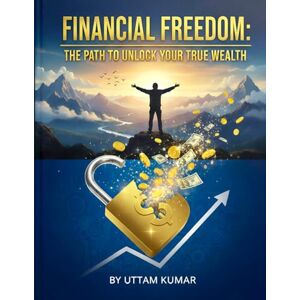 KUMAR, UTTAM The Road to Financial Freedom: Mastering Money, Mindset, and Independence: Practical Guide to Building Wealth and Living Without Financial Stress KUMAR, UTTAM The Road to Financial Freedom: Mastering Money, Mindset, and Independence: Practical Guide to Building Wealth and Living Without Financial Stress