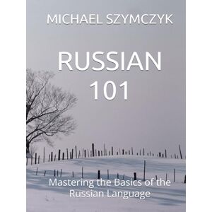 Szymczyk, Michael Russian 101: Mastering the Basics of the Russian Language (The World's Languages Mastery Series) Szymczyk, Michael Russian 101: Mastering the Basics of the Russian Language (The World's Languages Mastery Series)
