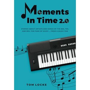 Locke, Tom Moments In Time 2.0: Stories About Artists And Songs Of The 60s, 70s, And 80s. For Fans Of Music ... From A Music Fan Locke, Tom Moments In Time 2.0: Stories About Artists And Songs Of The 60s, 70s, And 80s. For Fans Of Music ... From A Music Fan