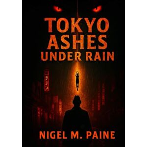 PAINE, NIGEL M. TOKYO ASHES UNDER RAIN: A Supernatural Tokyo Horror Thriller of Cosmic Dread, Psychological Unraveling, and Urban Noir PAINE, NIGEL M. TOKYO ASHES UNDER RAIN: A Supernatural Tokyo Horror Thriller of Cosmic Dread, Psychological Unraveling, and Urban Noir