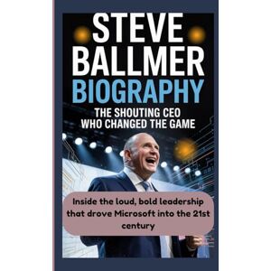 Ragnah, Mike STEVE BALLMER BIOGRAPHY: The Shouting CEO Who Changed the Game Inside the loud, bold leadership that drove Microsoft into the 21st century Ragnah, Mike STEVE BALLMER BIOGRAPHY: The Shouting CEO Who Changed the Game Inside the loud, bold leadership that drove Microsoft into the 21st century