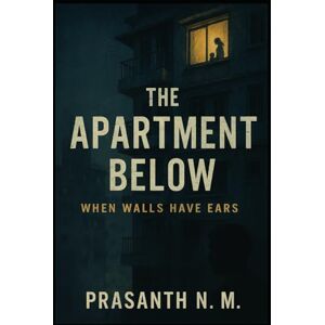 N.M, Prasanth The Apartment Below: When Walls Have Ears N.M, Prasanth The Apartment Below: When Walls Have Ears