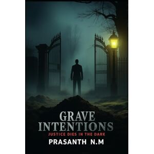 N.M, Prasanth Grave Intentions: Justice Dies in the Dark N.M, Prasanth Grave Intentions: Justice Dies in the Dark