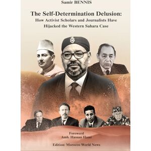 BENNIS, Samir The Self-Determination Delusion: How Activist Scholars and Journalists Have Hijacked the Western Sahara Case BENNIS, Samir The Self-Determination Delusion: How Activist Scholars and Journalists Have Hijacked the Western Sahara Case