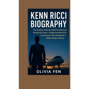 FEN, OLIVIA Kenn Ricci Biography: The Aviation Visionary Who Transformed Private Air Travel: Inside the Mind of an Entrepreneur Who Redefined a Billion Dollar Industry FEN, OLIVIA Kenn Ricci Biography: The Aviation Visionary Who Transformed Private Air Travel: Inside the Mind of an Entrepreneur Who Redefined a Billion Dollar Industry
