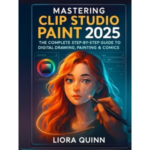 Quinn, Liora Mastering Clip Studio Paint 2025: The Complete Step-by-Step Guide to Digital Drawing, Painting & Comics Quinn, Liora Mastering Clip Studio Paint 2025: The Complete Step-by-Step Guide to Digital Drawing, Painting & Comics