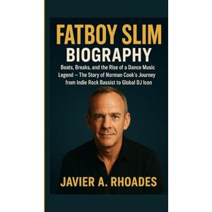 A. Rhoades, Javier Fatboy Slim Biography: Beats, Breaks, and the Rise of a Dance Music Legend – The Story of Norman Cook’s Journey from Indie Rock Bassist to Global DJ Icon A. Rhoades, Javier Fatboy Slim Biography: Beats, Breaks, and the Rise of a Dance Music Legend – The Story of Norman Cook’s Journey from Indie Rock Bassist to Global DJ Icon