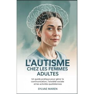 Maren, Sylvae L'autisme Chez les Femmes Adultes: L'autisme chez les femmes adultes Maren, Sylvae L'autisme Chez les Femmes Adultes: L'autisme chez les femmes adultes