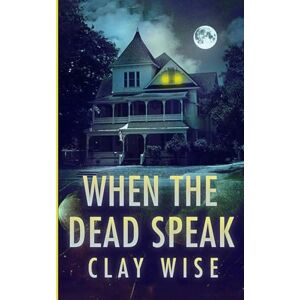 Wise, Clay When the Dead Speak: A Riveting Haunted House Mystery: 113 (A Riveting Haunted House Mystery Series) Wise, Clay When the Dead Speak: A Riveting Haunted House Mystery: 113 (A Riveting Haunted House Mystery Series)
