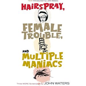 Waters, John Hairspray, Female Trouble, and Multiple Maniacs: Three More Screenplays Waters, John Hairspray, Female Trouble, and Multiple Maniacs: Three More Screenplays