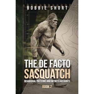 Short, Bobbie The De Facto Sasquatch (Book 2): Behavioral Patterns and Witness Accounts Short, Bobbie The De Facto Sasquatch (Book 2): Behavioral Patterns and Witness Accounts