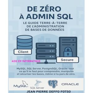 Deffo Fotso, Jean Pierre De Zéro à Admin SQL – Le Guide Terre-à-Terre de l’Administration de Bases de Données: MySQL, SQL Server, PostgreSQL, Oracle : tout ce qu’il te faut pour comprendre, manipuler et sécuriser tes BDD Deffo Fotso, Jean Pierre De Zéro à Admin SQL – Le Guide Terre-à-Terre de l’Administration de Bases de Données: MySQL, SQL Server, PostgreSQL, Oracle : tout ce qu’il te faut pour comprendre, manipuler et sécuriser tes BDD