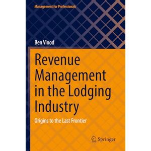 Vinod, Ben Revenue Management in the Lodging Industry: Origins to the Last Frontier (Management for Professionals) Vinod, Ben Revenue Management in the Lodging Industry: Origins to the Last Frontier (Management for Professionals)