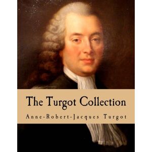 Turgot, Anne Robert Jacques The Turgot Collection (Large Print Edition): Writings, Speeches, and Letters of Anne Robert Jacques Turgot, Baron de Laune Turgot, Anne Robert Jacques The Turgot Collection (Large Print Edition): Writings, Speeches, and Letters of Anne Robert Jacques Turgot, Baron de Laune