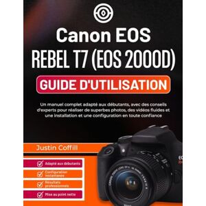 Coffill, Justin Canon EOS Rebel T7 (EOS 2000D) Guide d'utilisation: Un manuel complet adapté aux débutants, avec des conseils d'experts pour réaliser de superbes ... et une configuration en toute confiance Coffill, Justin Canon EOS Rebel T7 (EOS 2000D) Guide d'utilisation: Un manuel complet adapté aux débutants, avec des conseils d'experts pour réaliser de superbes ... et une configuration en toute confiance