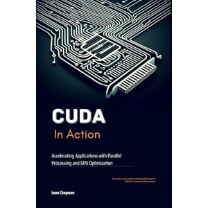 Chapman, Leon CUDA in Action: Accelerating Applications with Parallel Processing and GPU Optimization Chapman, Leon CUDA in Action: Accelerating Applications with Parallel Processing and GPU Optimization