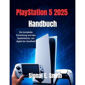 E. Smith, Signal PlayStation 5 2025 Handbuch: Die komplette Einrichtung und das Spielerlebnis, von digital bis Handheld E. Smith, Signal PlayStation 5 2025 Handbuch: Die komplette Einrichtung und das Spielerlebnis, von digital bis Handheld