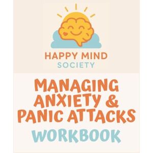 Society, Happy Mind Managing Anxiety & Panic Attacks Workbook: The perfect course companion (Happy Mind Society Workbooks) Society, Happy Mind Managing Anxiety & Panic Attacks Workbook: The perfect course companion (Happy Mind Society Workbooks)