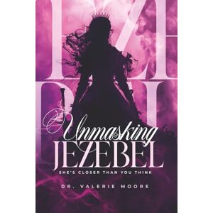 Moore, Dr Valerie Unmasking Jezebel: She's Closer Than You Think Moore, Dr Valerie Unmasking Jezebel: She's Closer Than You Think