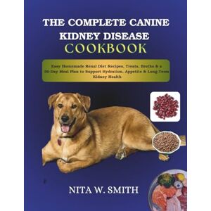 W. Smith, Nita THE COMPLETE CANINE KIDNEY DISEASE COOKBOOK: Easy Homemade Renal Diet Recipes, Treats, Broths & a 30-Day Meal Plan to Support Hydration, Appetite & Long-Term Kidney Health W. Smith, Nita THE COMPLETE CANINE KIDNEY DISEASE COOKBOOK: Easy Homemade Renal Diet Recipes, Treats, Broths & a 30-Day Meal Plan to Support Hydration, Appetite & Long-Term Kidney Health