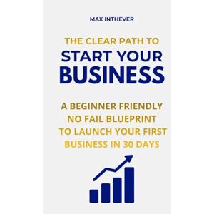 Inthever, Max THE CLEAR PATH TO STARTING YOUR BUSINESS: A stress free dummies guide to launching your dream Inthever, Max THE CLEAR PATH TO STARTING YOUR BUSINESS: A stress free dummies guide to launching your dream