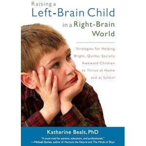 Beals, Katharine Raising a Left-Brain Child in a Right-Brain World: Strategies for Helping Bright, Quirky, Socially Awkward Children to Thrive at Home and at School Beals, Katharine Raising a Left-Brain Child in a Right-Brain World: Strategies for Helping Bright, Quirky, Socially Awkward Children to Thrive at Home and at School