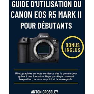 Crossley, Anton GUIDE D'UTILISATION DU CANON EOS R5 MARK II POUR DÉBUTANTS: Photographiez en toute confiance dès le premier jour grâce à une formation étape par étape ... la mise au point et la sauvegarde. Crossley, Anton GUIDE D'UTILISATION DU CANON EOS R5 MARK II POUR DÉBUTANTS: Photographiez en toute confiance dès le premier jour grâce à une formation étape par étape ... la mise au point et la sauvegarde.