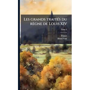 Vast, Henri 1847-1921 Les grands traitÃ(c)s du règne de Louis XIV Vast, Henri 1847-1921 Les grands traitÃ(c)s du règne de Louis XIV