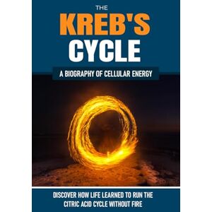 Davey, Raymond THE KREB'S CYCLE: How Life Learned to Run the Citric Acid Cycle Without Fire. A Biography of Cellular Energy Davey, Raymond THE KREB'S CYCLE: How Life Learned to Run the Citric Acid Cycle Without Fire. A Biography of Cellular Energy
