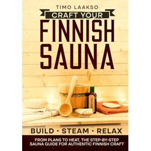 Laakso, Timo Craft Your Finnish Sauna: The Complete Step-by-Step Guide with Plans, Materials, and Pro Tips to Design, Build, and Enjoy Authentic Steam Perfection from Wood and Stone to Heat and Relaxation Laakso, Timo Craft Your Finnish Sauna: The Complete Step-by-Step Guide with Plans, Materials, and Pro Tips to Design, Build, and Enjoy Authentic Steam Perfection from Wood and Stone to Heat and Relaxation
