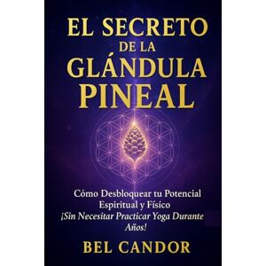 CANDOR, BEL EL SECRETO DE LA GLÁNDULA PINEAL: Cómo Desbloquear tu Potencial Espiritual y Físico ¡Sin Necesitar Practicar Yoga Durante Años!: 5 (Glándula Pineal y Supraconciencia ACTIVADA) CANDOR, BEL EL SECRETO DE LA GLÁNDULA PINEAL: Cómo Desbloquear tu Potencial Espiritual y Físico ¡Sin Necesitar Practicar Yoga Durante Años!: 5 (Glándula Pineal y Supraconciencia ACTIVADA)