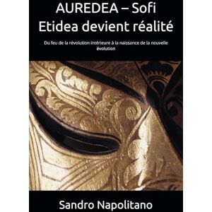 Napolitano, Sandro AUREDEA – Sofi Etidea devient réalité: Du feu de la révolution intérieure à la naissance de la nouvelle évolution (Sofi Etidea Croissance personnelle, Croissance intérieure, Évolution spirituelle) Napolitano, Sandro AUREDEA – Sofi Etidea devient réalité: Du feu de la révolution intérieure à la naissance de la nouvelle évolution (Sofi Etidea Croissance personnelle, Croissance intérieure, Évolution spirituelle)