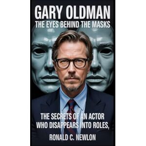 C. Newlon, Ronald Gary Oldman: The Eyes Behind the Masks: The Secrets of an Actor Who Disappears into Roles C. Newlon, Ronald Gary Oldman: The Eyes Behind the Masks: The Secrets of an Actor Who Disappears into Roles