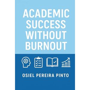 PINTO, OSIEL Academic Success Without Burnout: A Practical Guide to Thriving in Academia Without Stress PINTO, OSIEL Academic Success Without Burnout: A Practical Guide to Thriving in Academia Without Stress