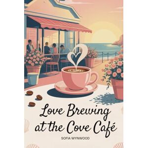Wynwood, Sofia LOVE BREWING AT THE COVE CAFÉ: A Small-Town Romance of Second Chances, Slow-Burning Passion, and Finding Home Again Wynwood, Sofia LOVE BREWING AT THE COVE CAFÉ: A Small-Town Romance of Second Chances, Slow-Burning Passion, and Finding Home Again