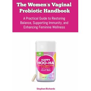 Richards, Stephen The Women’s Vaginal Probiotic Handbook: A Practical Guide to Restoring Balance, Supporting Immunity, and Enhancing Feminine Wellness Richards, Stephen The Women’s Vaginal Probiotic Handbook: A Practical Guide to Restoring Balance, Supporting Immunity, and Enhancing Feminine Wellness