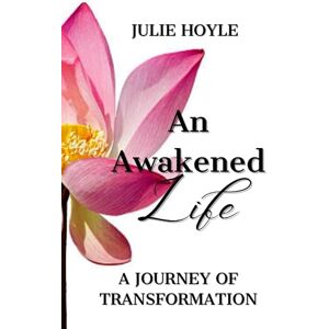 Hoyle, Julie An Awakened Life, A Journey of Transformation (Honoring Your Sacred Self) Hoyle, Julie An Awakened Life, A Journey of Transformation (Honoring Your Sacred Self)