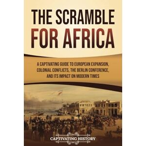 History, Captivating The Scramble for Africa: A Captivating Guide to European Expansion, Colonial Conflicts, the Berlin Conference, and Its Impact on Modern Times (African History) History, Captivating The Scramble for Africa: A Captivating Guide to European Expansion, Colonial Conflicts, the Berlin Conference, and Its Impact on Modern Times (African History)