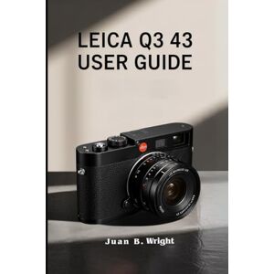 B. Wright, Juan LEICA Q3 43 User Guide B. Wright, Juan LEICA Q3 43 User Guide