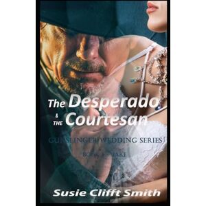 Smith, Susie Clifft The Desperado & the Courtesan: Gunslinger Wedding Series: In the Lawless West, Love Writes Its Own Rules Smith, Susie Clifft The Desperado & the Courtesan: Gunslinger Wedding Series: In the Lawless West, Love Writes Its Own Rules