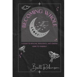 Robinson Becoming Whole: A Guide to Healing, Resilience, and Coming Home to Yourself Robinson Becoming Whole: A Guide to Healing, Resilience, and Coming Home to Yourself