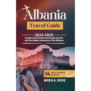 A. Rove, Wren Albania Travel Guide 2024-2025: Explore the Europe’s best kept secrets and the hidden treasures of the Balkans A. Rove, Wren Albania Travel Guide 2024-2025: Explore the Europe’s best kept secrets and the hidden treasures of the Balkans