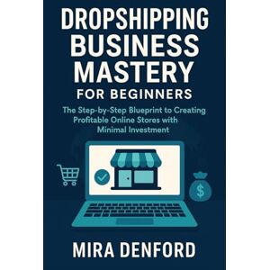 Denford, Mira Dropshipping Business Mastery for Beginners: The Step-by-Step Blueprint to Creating Profitable Online Stores with Minimal Investment Denford, Mira Dropshipping Business Mastery for Beginners: The Step-by-Step Blueprint to Creating Profitable Online Stores with Minimal Investment