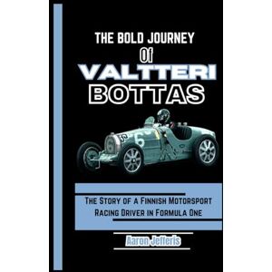 Jefferis, Aaron THE BOLD JOURNEY OF VALTTERI BOTTAS: The Story of a Finnish Motorsport Racing Driver in Formula One Jefferis, Aaron THE BOLD JOURNEY OF VALTTERI BOTTAS: The Story of a Finnish Motorsport Racing Driver in Formula One