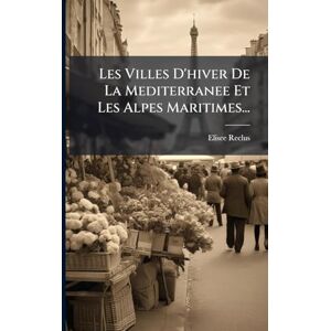 Reclus, Elisee Les Villes D'hiver De La Mediterranee Et Les Alpes Maritimes... Reclus, Elisee Les Villes D'hiver De La Mediterranee Et Les Alpes Maritimes...
