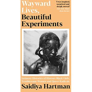Hartman, Saidiya Wayward Lives, Beautiful Experiments: Intimate Histories of Riotous Black Girls, Troublesome Women and Queer Radicals Hartman, Saidiya Wayward Lives, Beautiful Experiments: Intimate Histories of Riotous Black Girls, Troublesome Women and Queer Radicals