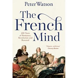 Watson, Peter The French Mind: 400 Years of Romance, Revolution and Renewal Watson, Peter The French Mind: 400 Years of Romance, Revolution and Renewal