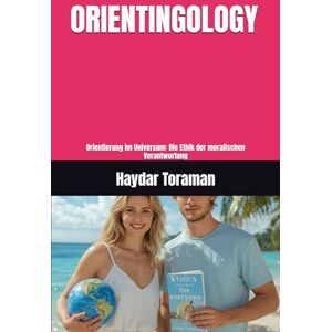 Toraman, Haydar ORIENTINGOLOGY: Orientierung im Universum: Die Ethik der moralischen Verantwortung Toraman, Haydar ORIENTINGOLOGY: Orientierung im Universum: Die Ethik der moralischen Verantwortung